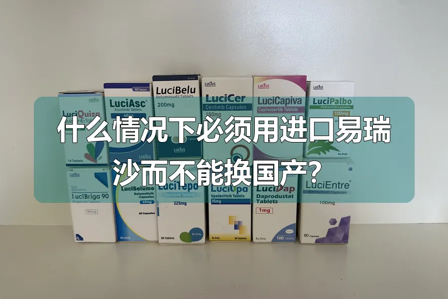 什么情况下必须用进口易瑞沙而不能换国产?